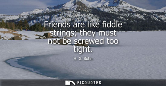 Small: Friends are like fiddle strings they must not be screwed too tight
