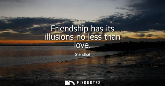 Small: Friendship has its illusions no less than love