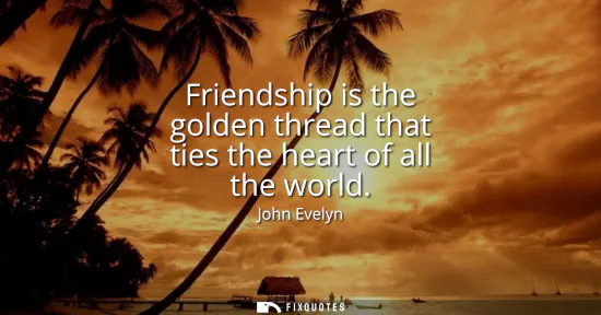 Small: Friendship is the golden thread that ties the heart of all the world