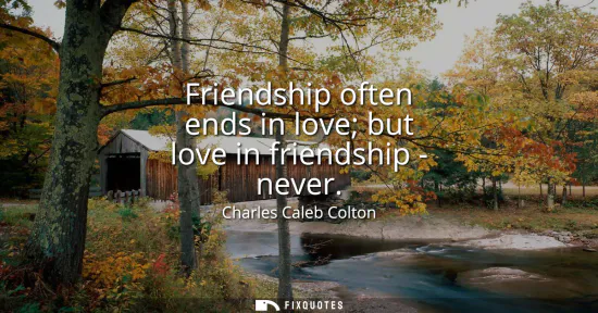 Small: Friendship often ends in love but love in friendship - never