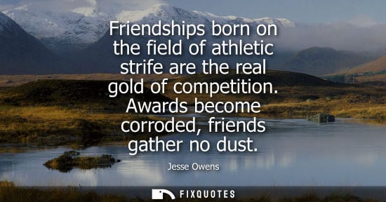 Small: Friendships born on the field of athletic strife are the real gold of competition. Awards become corrod