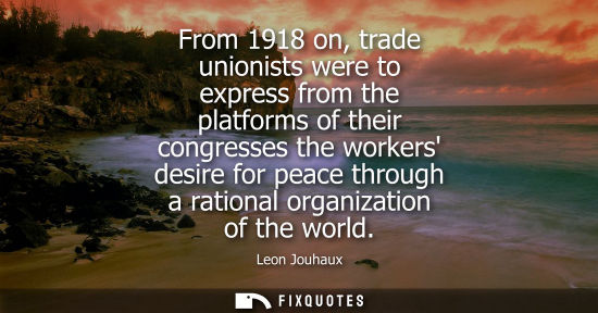 Small: From 1918 on, trade unionists were to express from the platforms of their congresses the workers desire