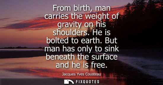 Small: From birth, man carries the weight of gravity on his shoulders. He is bolted to earth. But man has only to sin