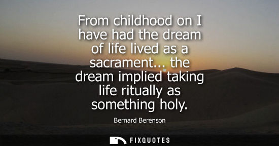 Small: From childhood on I have had the dream of life lived as a sacrament... the dream implied taking life ritually 