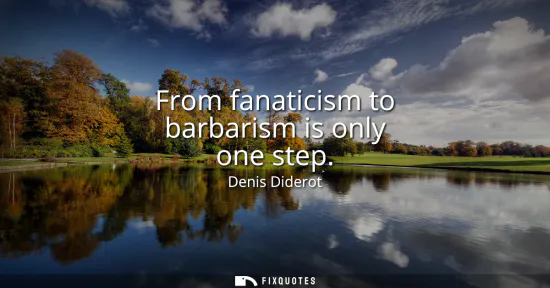 Small: From fanaticism to barbarism is only one step