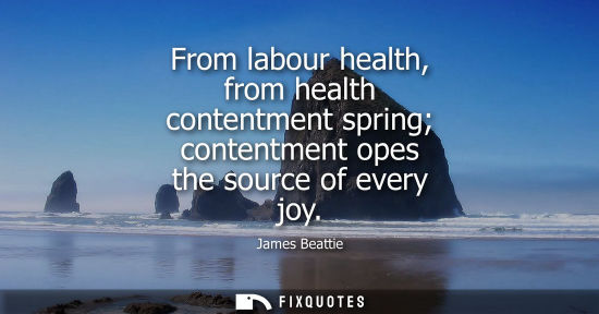 Small: From labour health, from health contentment spring contentment opes the source of every joy