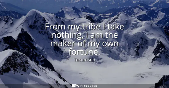 Small: From my tribe I take nothing, I am the maker of my own fortune