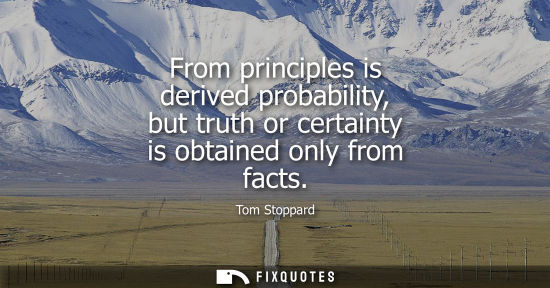 Small: From principles is derived probability, but truth or certainty is obtained only from facts