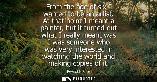 Small: From the age of six I wanted to be an artist. At that point I meant a painter, but it turned out what I