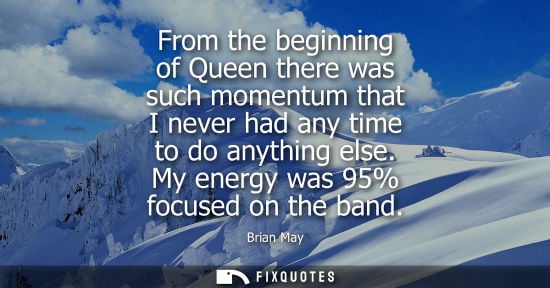 Small: From the beginning of Queen there was such momentum that I never had any time to do anything else. My e