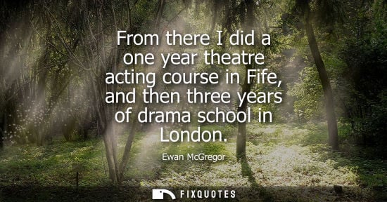 Small: From there I did a one year theatre acting course in Fife, and then three years of drama school in Lond