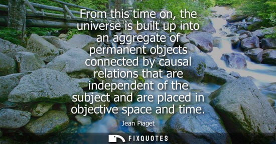 Small: From this time on, the universe is built up into an aggregate of permanent objects connected by causal 