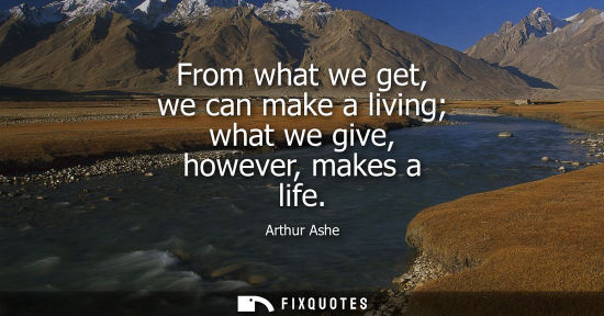 Small: From what we get, we can make a living what we give, however, makes a life