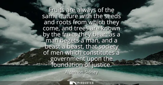 Small: Fruits are always of the same nature with the seeds and roots from which they come, and trees are known by the