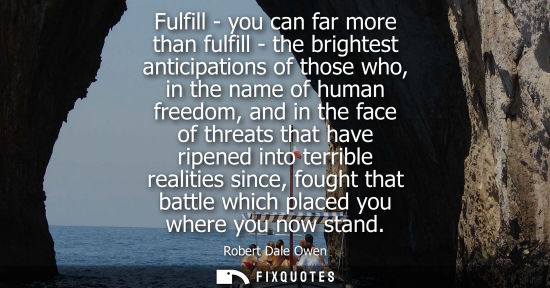 Small: Fulfill - you can far more than fulfill - the brightest anticipations of those who, in the name of huma