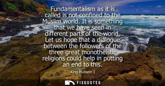 Small: Fundamentalism as it is called is not confined to the Muslim world. It is something that we have seen in diffe