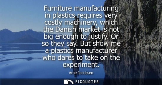 Small: Furniture manufacturing in plastics requires very costly machinery, which the Danish market is not big enough 