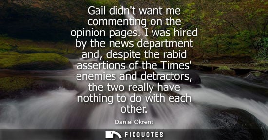 Small: Gail didnt want me commenting on the opinion pages. I was hired by the news department and, despite the rabid 