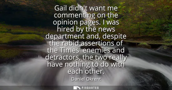 Small: Gail didnt want me commenting on the opinion pages. I was hired by the news department and, despite the rabid 