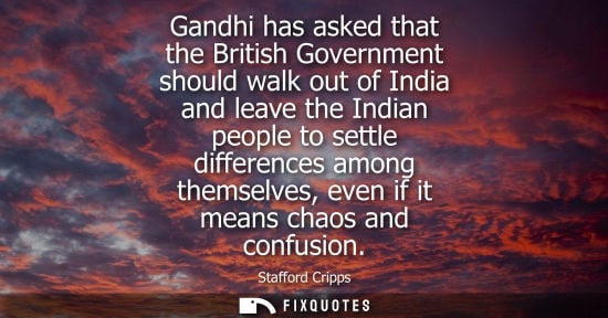 Small: Gandhi has asked that the British Government should walk out of India and leave the Indian people to se