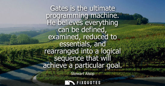 Small: Gates is the ultimate programming machine. He believes everything can be defined, examined, reduced to essenti