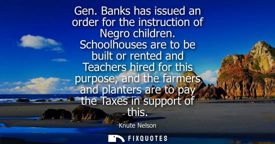 Small: Gen. Banks has issued an order for the instruction of Negro children. Schoolhouses are to be built or r