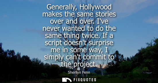 Small: Generally, Hollywood makes the same stories over and over. Ive never wanted to do the same thing twice.