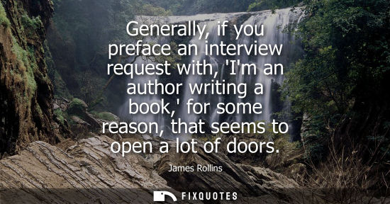 Small: Generally, if you preface an interview request with, Im an author writing a book, for some reason, that