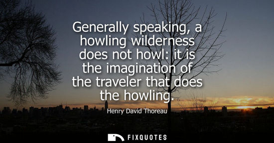 Small: Generally speaking, a howling wilderness does not howl: it is the imagination of the traveler that does