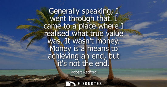 Small: Generally speaking, I went through that. I came to a place where I realised what true value was. It was