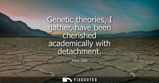 Small: Genetic theories, I gather, have been cherished academically with detachment