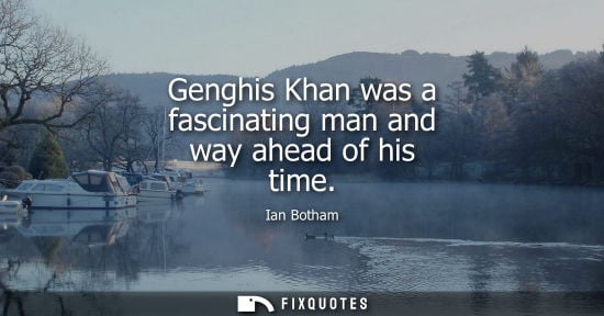 Small: Genghis Khan was a fascinating man and way ahead of his time