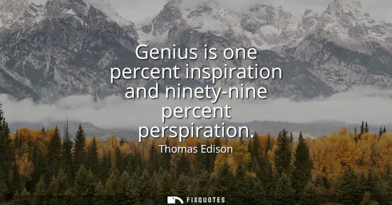 Small: Genius is one percent inspiration and ninety-nine percent perspiration