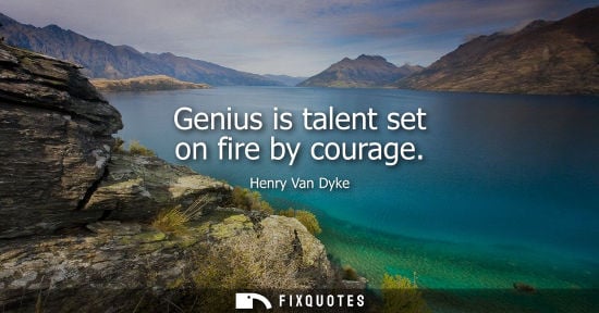 Small: Genius is talent set on fire by courage