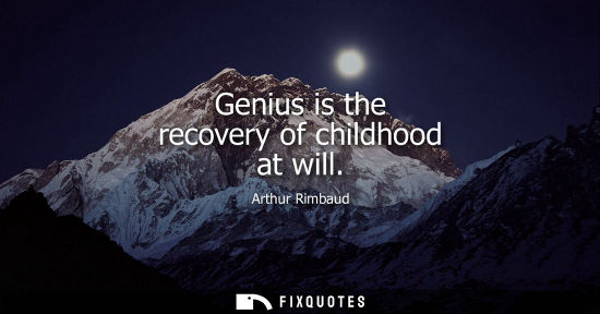Small: Genius is the recovery of childhood at will - Arthur Rimbaud