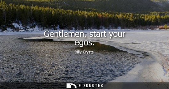 Small: Gentlemen, start your egos
