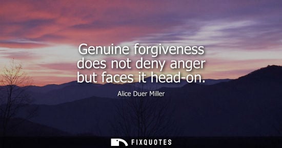 Small: Genuine forgiveness does not deny anger but faces it head-on - Alice Duer Miller