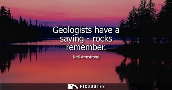 Small: Geologists have a saying - rocks remember