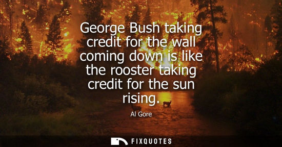 Small: George Bush taking credit for the wall coming down is like the rooster taking credit for the sun rising