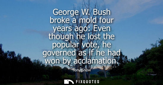 Small: George W. Bush broke a mold four years ago: Even though he lost the popular vote, he governed as if he 