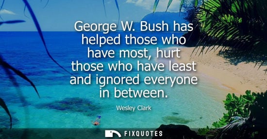 Small: George W. Bush has helped those who have most, hurt those who have least and ignored everyone in betwee