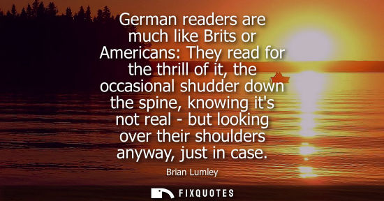 Small: German readers are much like Brits or Americans: They read for the thrill of it, the occasional shudder