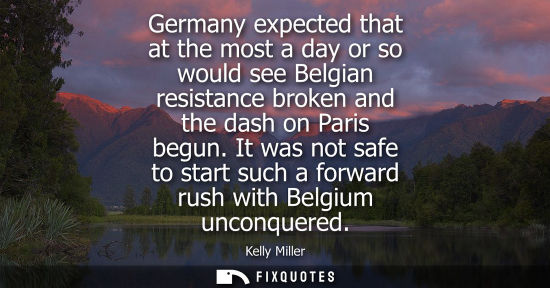 Small: Germany expected that at the most a day or so would see Belgian resistance broken and the dash on Paris