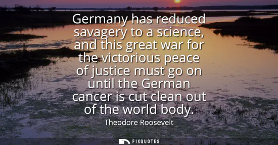 Small: Germany has reduced savagery to a science, and this great war for the victorious peace of justice must go on u