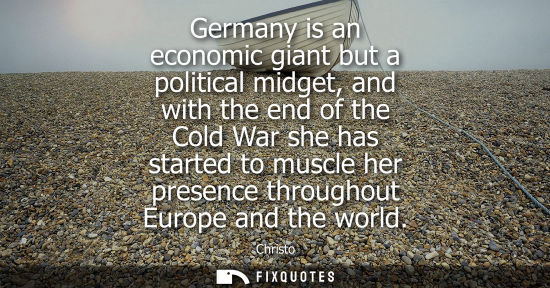 Small: Germany is an economic giant but a political midget, and with the end of the Cold War she has started t