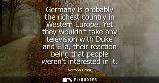 Small: Germany is probably the richest country in Western Europe. Yet they wouldnt take any television with Du
