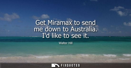 Small: Get Miramax to send me down to Australia. Id like to see it