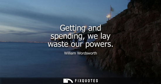 Small: Getting and spending, we lay waste our powers