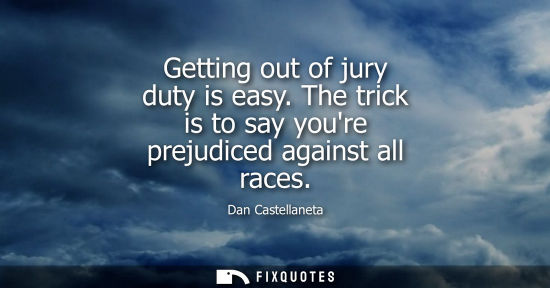 Small: Getting out of jury duty is easy. The trick is to say youre prejudiced against all races