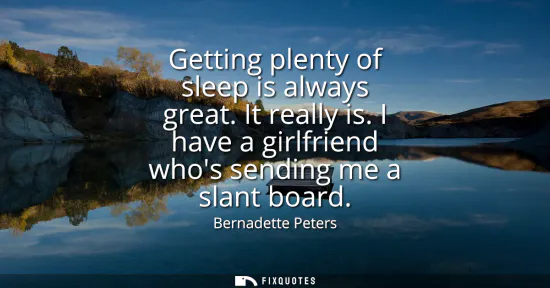 Small: Getting plenty of sleep is always great. It really is. I have a girlfriend whos sending me a slant board